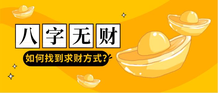 八字无财_八字财无库怎么补救_八字财无根怎么办